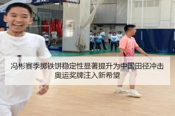 冯彬赛季掷铁饼稳定性显著提升为中国田径冲击奥运奖牌注入新希望