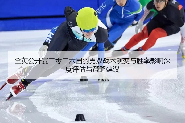 全英公开赛二零二六国羽男双战术演变与胜率影响深度评估与策略建议