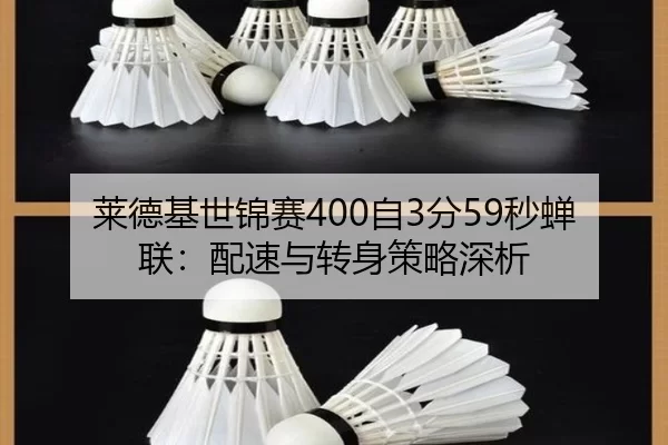 莱德基世锦赛400自3分59秒蝉联：配速与转身策略深析