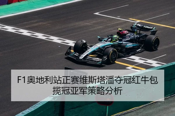 F1奥地利站正赛维斯塔潘夺冠红牛包揽冠亚军策略分析