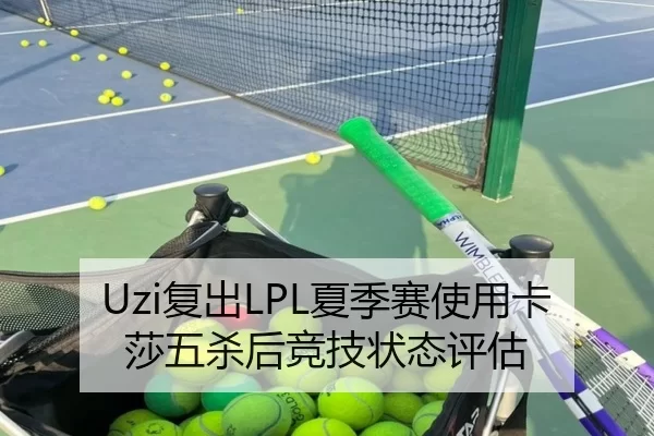 Uzi复出LPL夏季赛使用卡莎五杀后竞技状态评估
