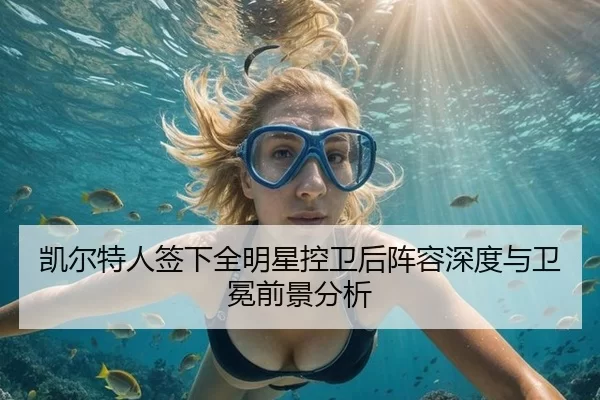 凯尔特人签下全明星控卫后阵容深度与卫冕前景分析